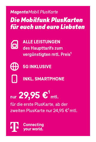 Werbetafel magentafarben für den Telekom Tarif ‚MagentaMobil PlusKarte Data‘. Text: ‚Die Mobilfunk PlusKarten für euch und eure Liebsten. Alle Leistungen des Haupttarifs zum vergünstigten monatlichen Preis. 5G inklusive. Inkl. Endgerät. Nur 29,95 € monatlich für die erste PlusKarte, ab der zweiten Pluskarte nur 24,95 monatlich.‘ Oben steht ‚MagentaMobil PlusKarte ‘, unten das Telekom Logo mit Schriftzug ‚Connecting your world.‘