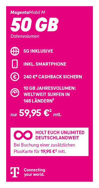 MagentaMobil M Tarif der Telekom mit 50 GB Datenvolumen inklusive 5G. 240 Euro Cashback. Monatlicher Preis 59,95 Euro. Zusätzlich: Unlimited deutschlandweit bei Buchung einer PlusKarte für 19,95 Euro monatlich. Telekom – Connecting your world.