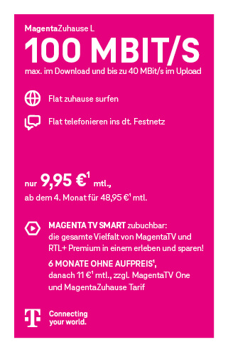 Werbegrafik für den Telekom-Tarif MagentaZuhause L. Angegeben sind 100 Mbit/s Download und bis zu 40 Mbit/s Upload. Enthalten sind eine Internet-Flatrate für zuhause sowie eine Telefon-Flatrate ins deutsche Festnetz. Der Preis beträgt 9,95 Euro monatlich, ab dem vierten Monat 48,95 Euro monatlich. Optional ist MagentaTV Smart zubuchbar mit Zugang zu MagentaTV und RTL+ Premium. Sechs Monate ohne Aufpreis, danach 10 Euro monatlich. Abgebildet ist das Telekom-Logo.